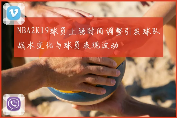 NBA2K19球员上场时间调整引发球队战术变化与球员表现波动
