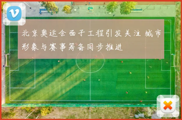北京奥运会面子工程引发关注 城市形象与赛事筹备同步推进