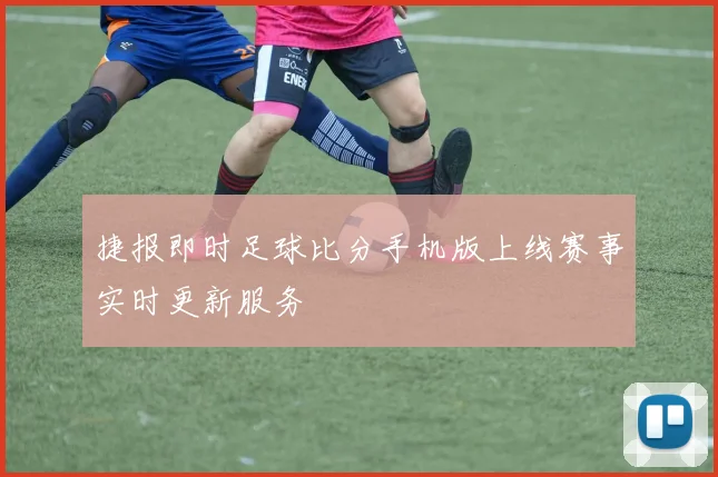 捷报即时足球比分手机版上线赛事实时更新服务