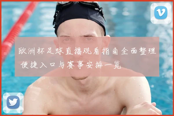 欧洲杯足球直播观看指南全面整理 便捷入口与赛事安排一览