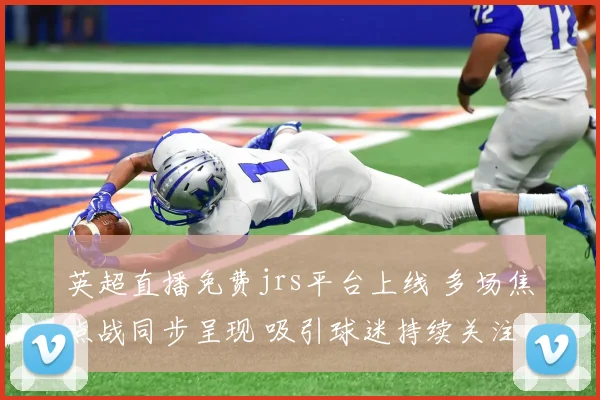 英超直播免费jrs平台上线 多场焦点战同步呈现 吸引球迷持续关注