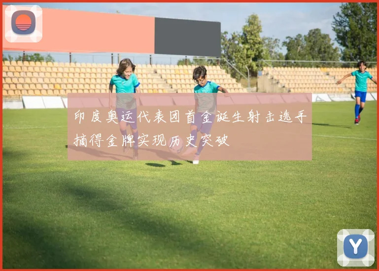 印度奥运代表团首金诞生射击选手摘得金牌实现历史突破