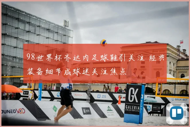 98世界杯齐达内足球鞋引关注 经典装备细节成球迷关注焦点
