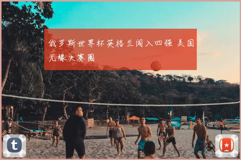 俄罗斯世界杯英格兰闯入四强 美国无缘决赛圈