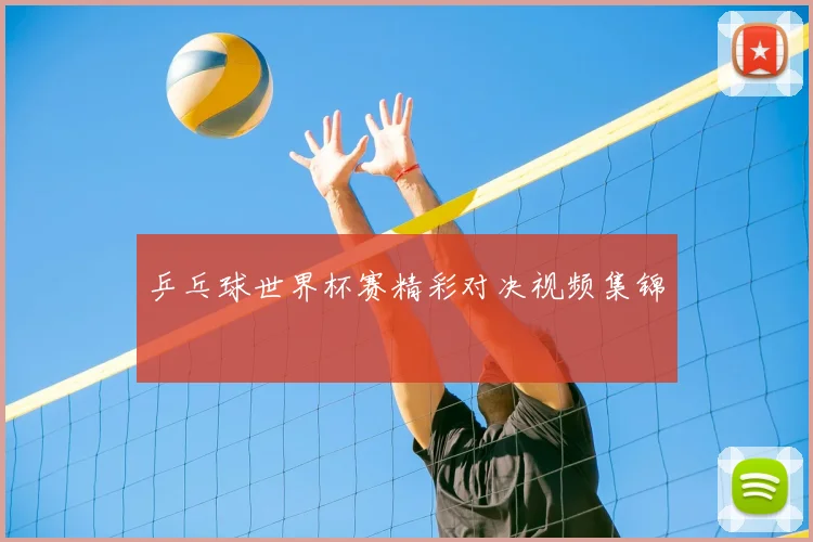 乒乓球世界杯赛精彩对决视频集锦