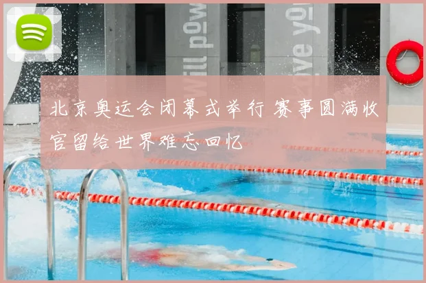 北京奥运会闭幕式举行 赛事圆满收官留给世界难忘回忆