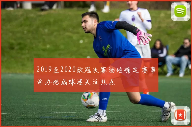 2019至2020欧冠决赛场地确定 赛事举办地成球迷关注焦点