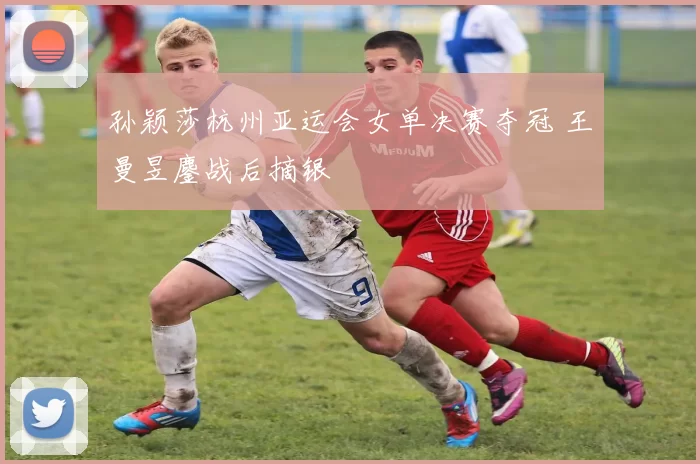 孙颖莎杭州亚运会女单决赛夺冠 王曼昱鏖战后摘银