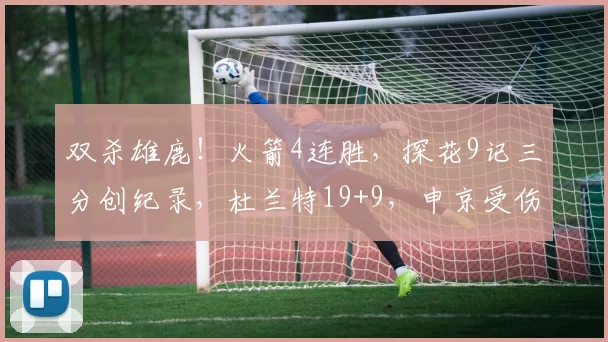 双杀雄鹿！火箭4连胜，探花9记三分创纪录，杜兰特19+9，申京受伤