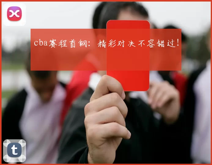cba赛程首钢:精彩对决不容错过!