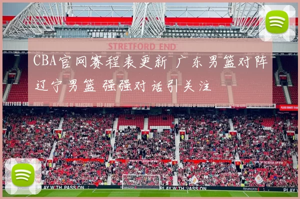 CBA官网赛程表更新 广东男篮对阵辽宁男篮 强强对话引关注