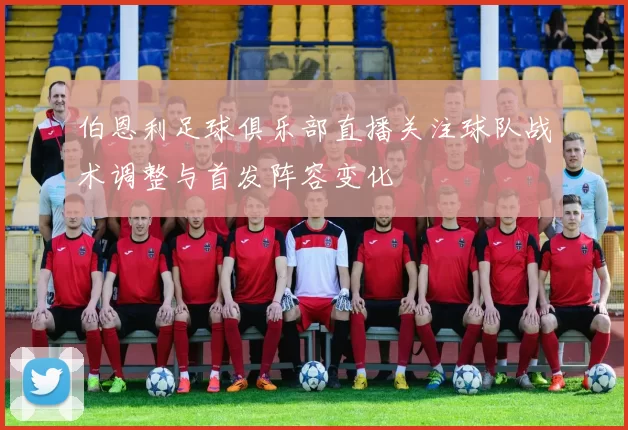 伯恩利足球俱乐部直播关注球队战术调整与首发阵容变化