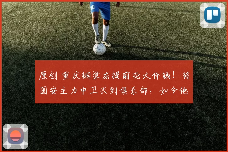 原创 重庆铜梁龙提前花大价钱！将国安主力中卫买到俱乐部，如今他已成防核心