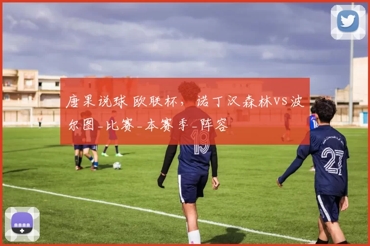 唐果说球 欧联杯，诺丁汉森林vs波尔图_比赛_本赛季_阵容