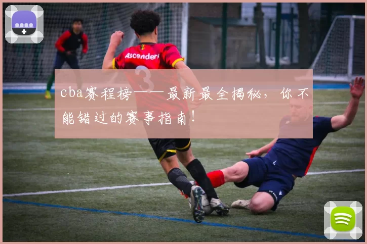 cba赛程榜——最新最全揭秘,你不能错过的赛事指南!