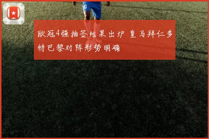 欧冠4强抽签结果出炉 皇马拜仁多特巴黎对阵形势明确